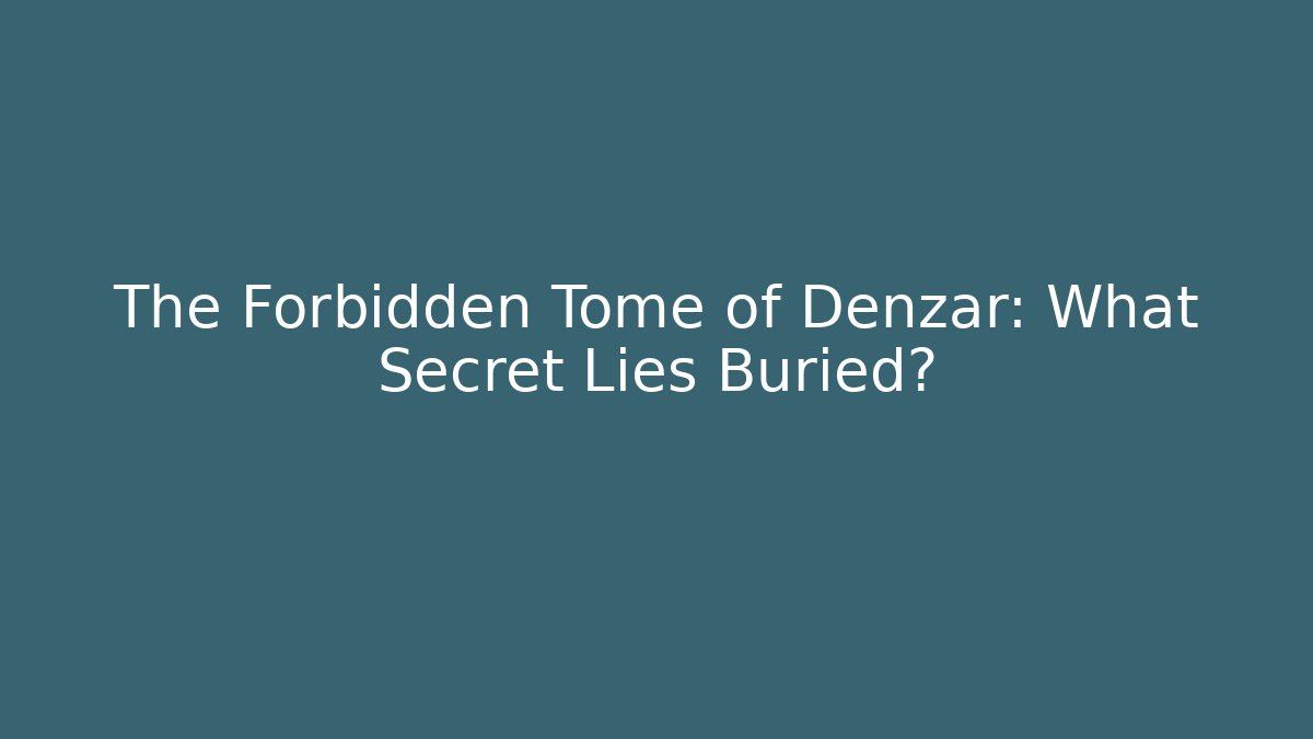 The Forbidden Tome of Denzar: What Secret Lies Buried?