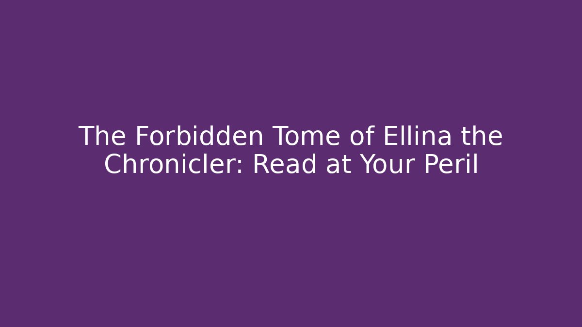 The Forbidden Tome of Ellina the Chronicler: Read at Your Peril