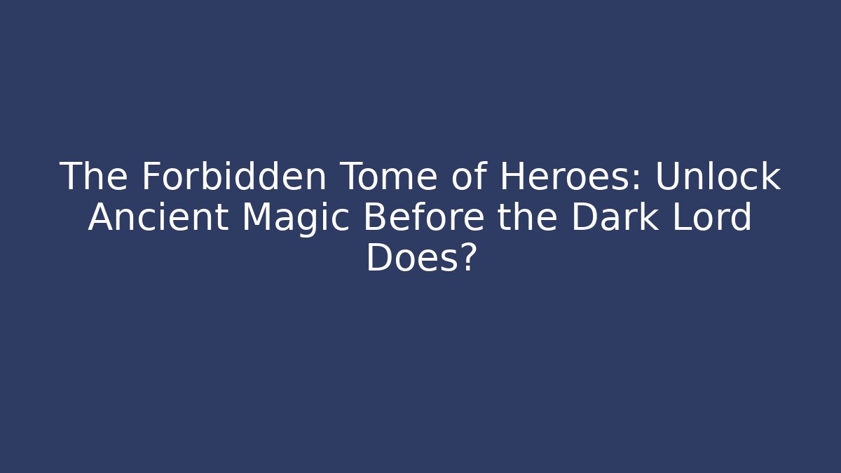 The Forbidden Tome of Heroes: Unlock Ancient Magic Before the Dark Lord Does?