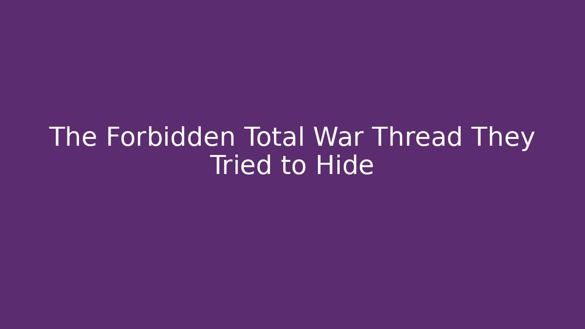 The Forbidden Total War Thread They Tried to Hide - Create More Assets