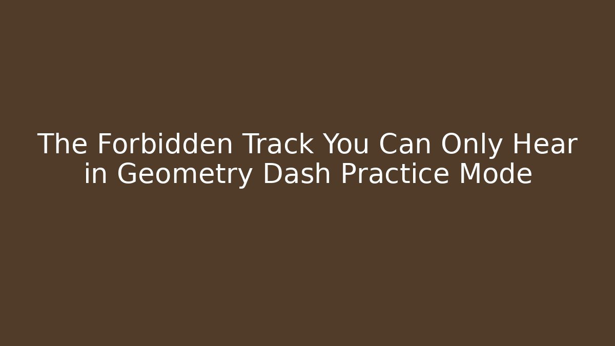 The Forbidden Track You Can Only Hear in Geometry Dash Practice Mode