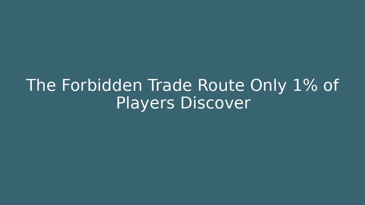 The Forbidden Trade Route Only 1% of Players Discover