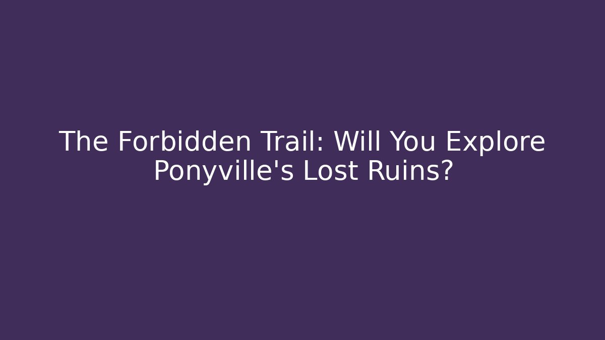 The Forbidden Trail: Will You Explore Ponyville's Lost Ruins?