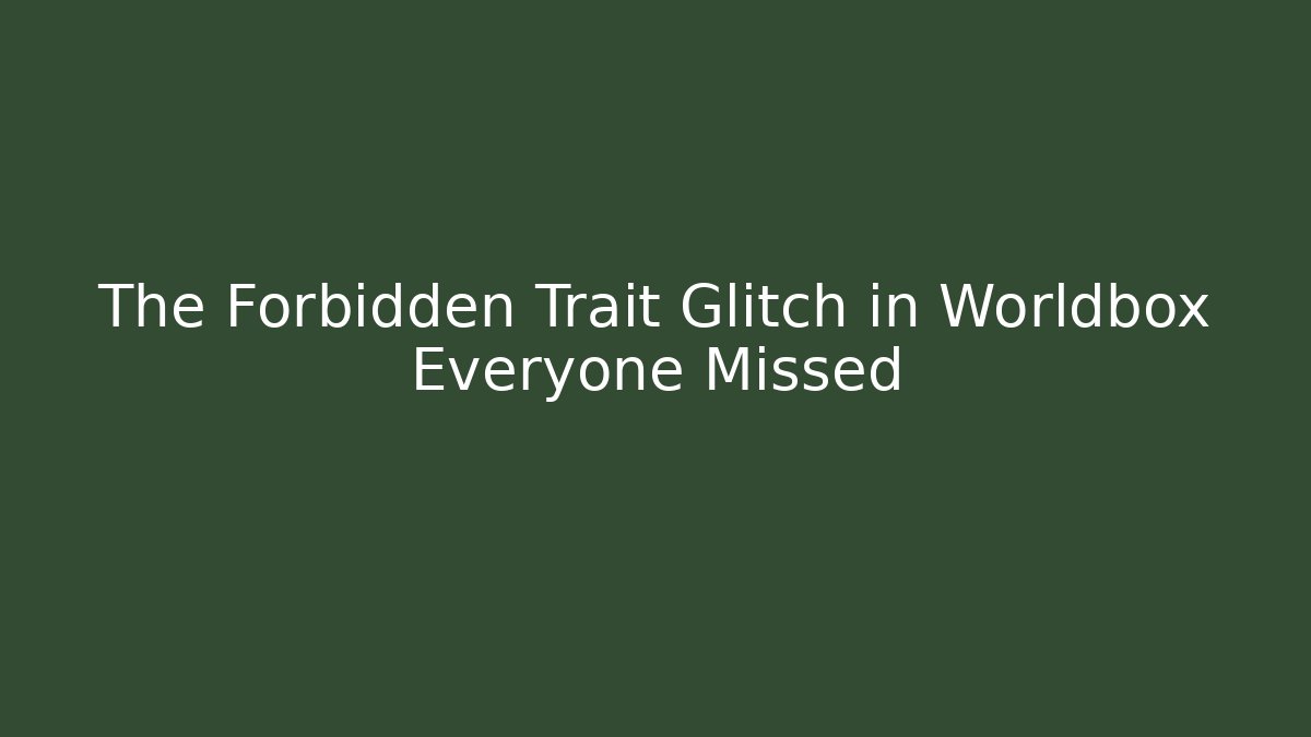 The Forbidden Trait Glitch in Worldbox Everyone Missed