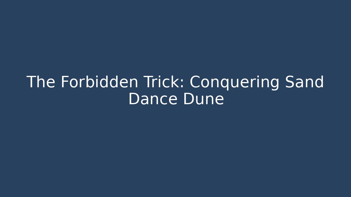 The Forbidden Trick: Conquering Sand Dance Dune