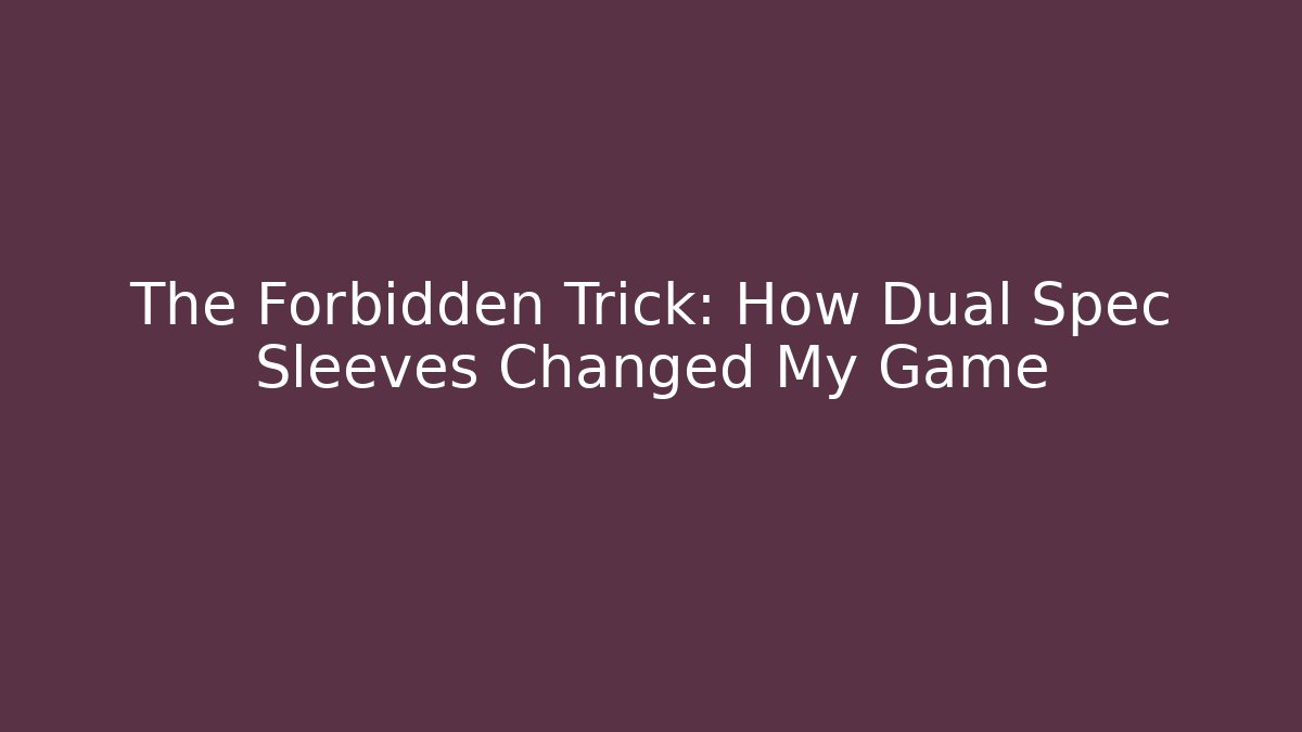 The Forbidden Trick: How Dual Spec Sleeves Changed My Game