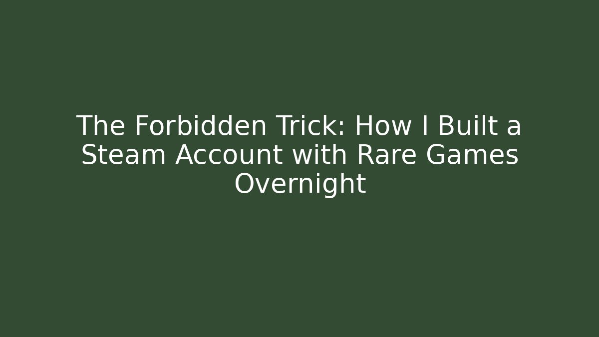 The Forbidden Trick: How I Built a Steam Account with Rare Games Overnight
