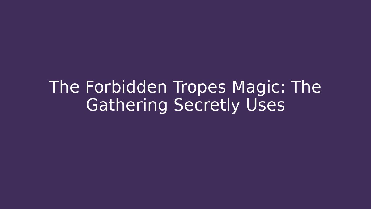 The Forbidden Tropes Magic: The Gathering Secretly Uses