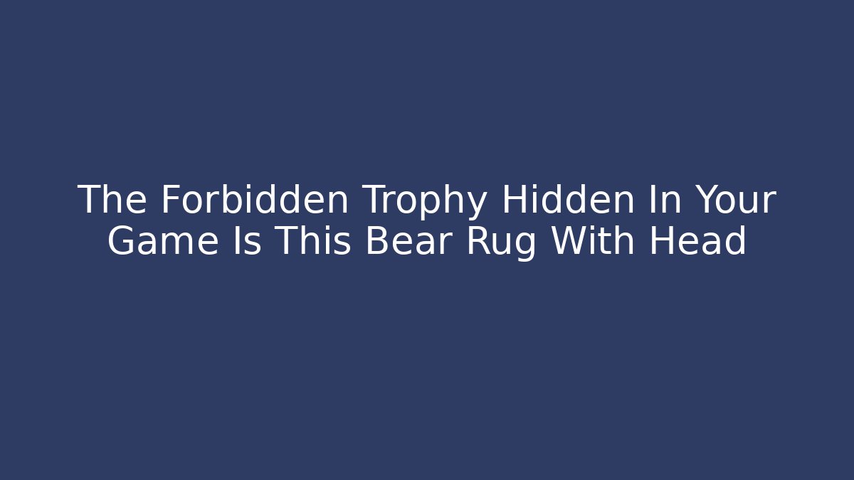 The Forbidden Trophy Hidden In Your Game Is This Bear Rug With Head