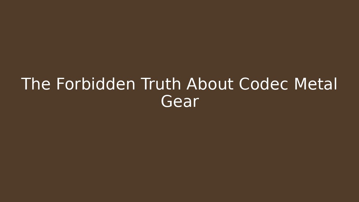 The Forbidden Truth About Codec Metal Gear