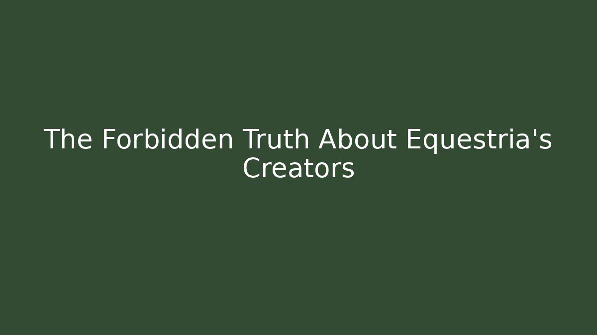 The Forbidden Truth About Equestria's Creators