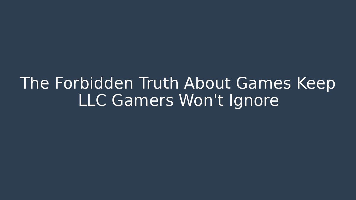 The Forbidden Truth About Games Keep LLC Gamers Won't Ignore