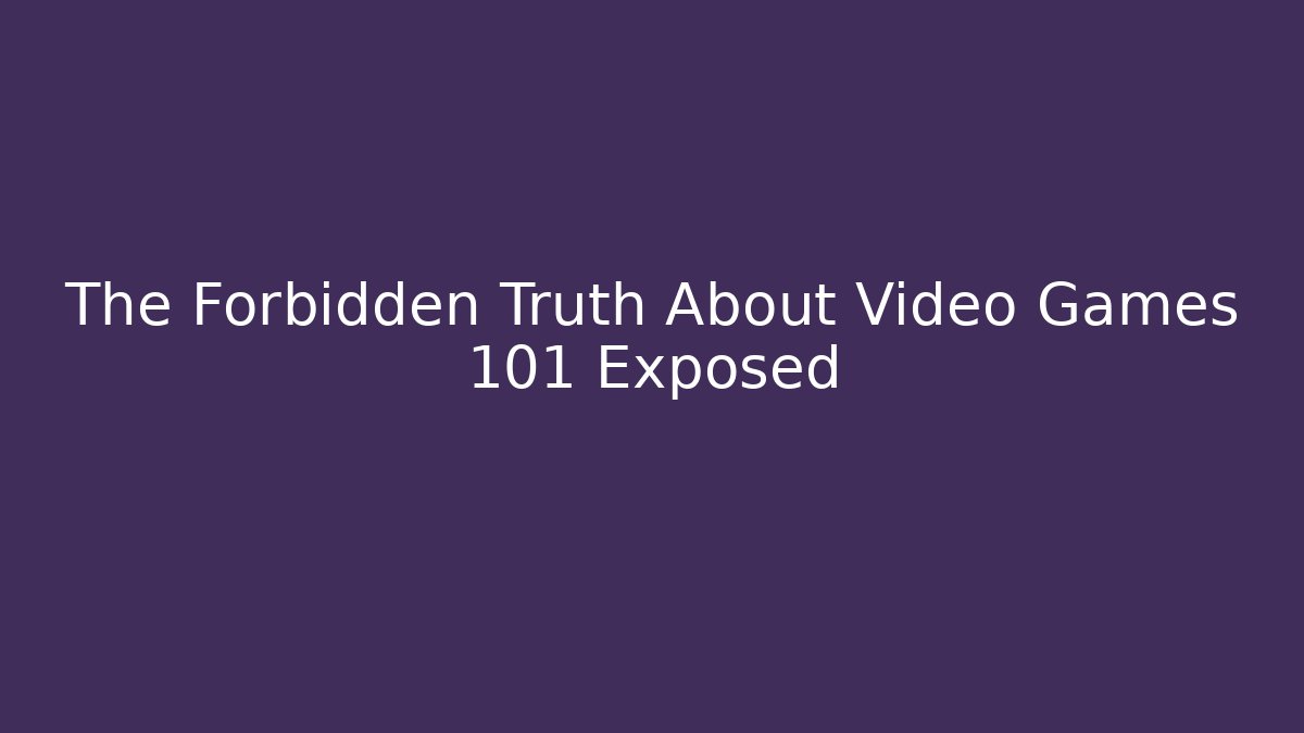 The Forbidden Truth About Video Games 101 Exposed - Create More Assets