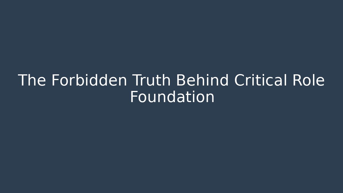 The Forbidden Truth Behind Critical Role Foundation