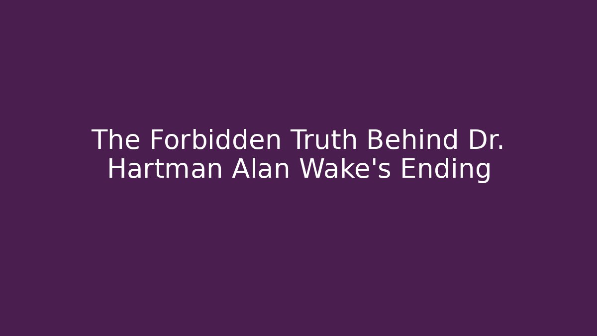 The Forbidden Truth Behind Dr. Hartman Alan Wake's Ending