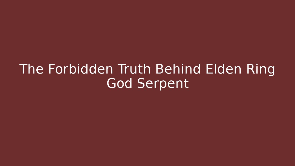 The Forbidden Truth Behind Elden Ring God Serpent - Create More Assets