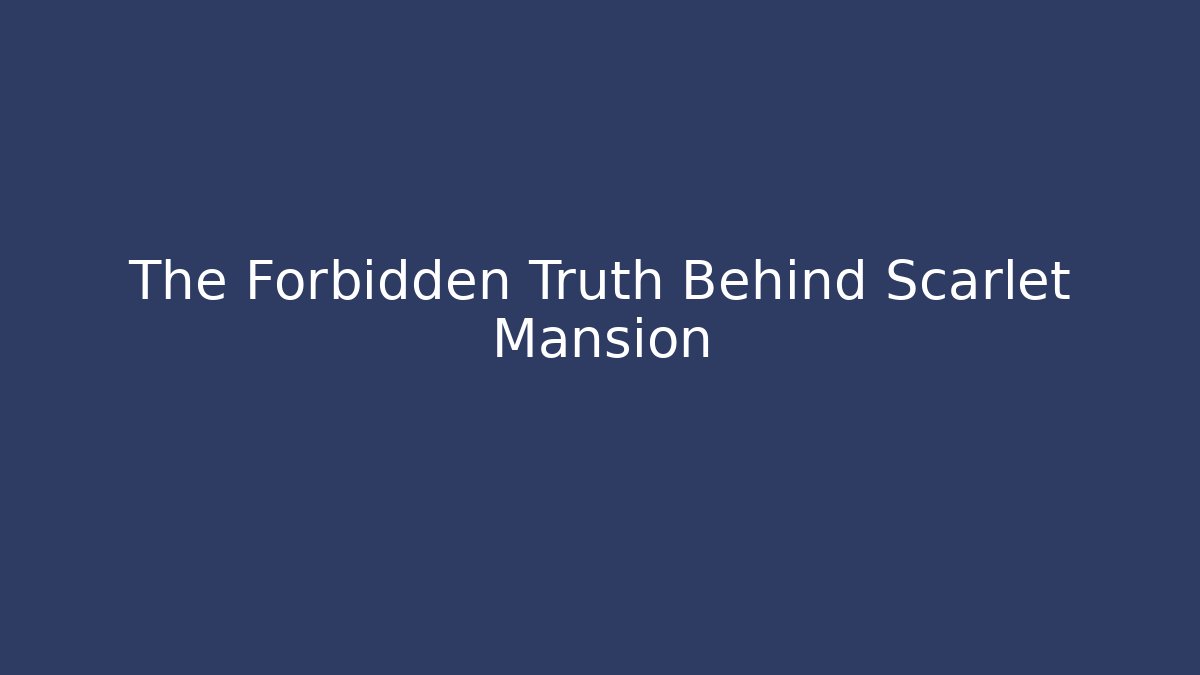 The Forbidden Truth Behind Scarlet Mansion