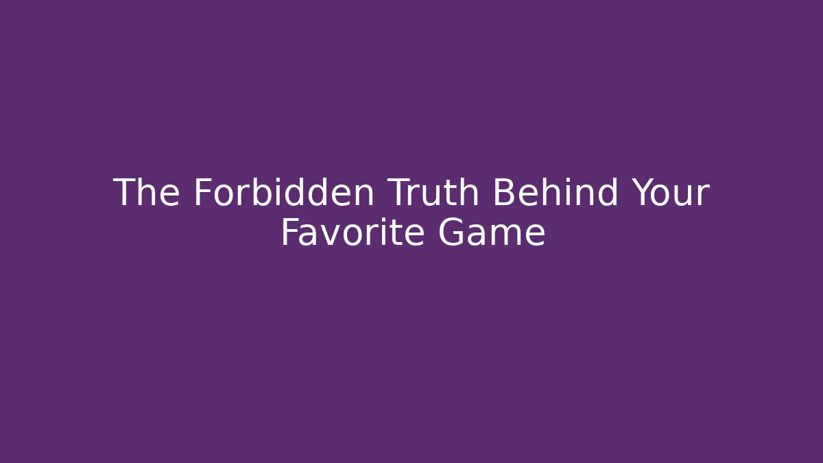 The Forbidden Truth Behind Your Favorite Game