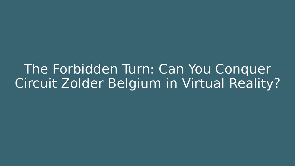 The Forbidden Turn: Can You Conquer Circuit Zolder Belgium in Virtual Reality?
