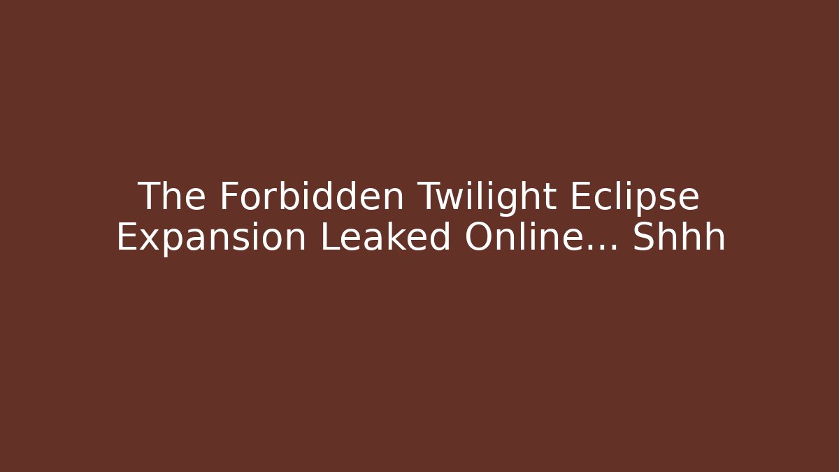 The Forbidden Twilight Eclipse Expansion Leaked Online… Shhh