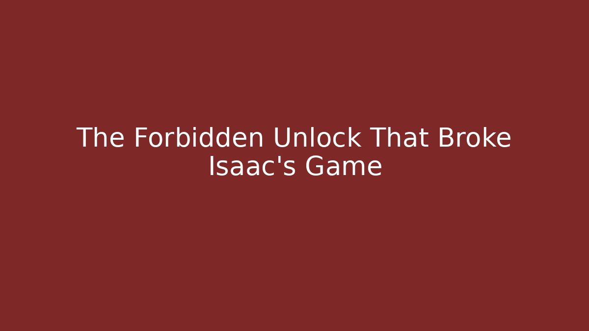 The Forbidden Unlock That Broke Isaac's Game