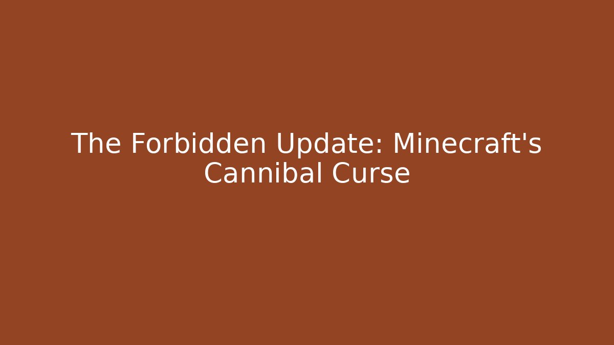 The Forbidden Update: Minecraft's Cannibal Curse