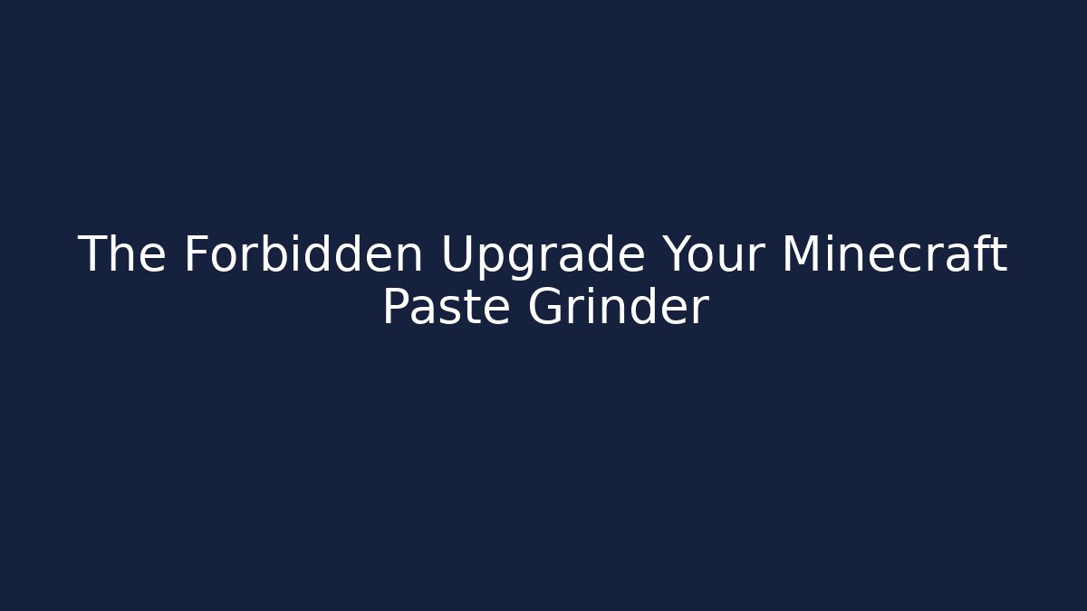 The Forbidden Upgrade Your Minecraft Paste Grinder