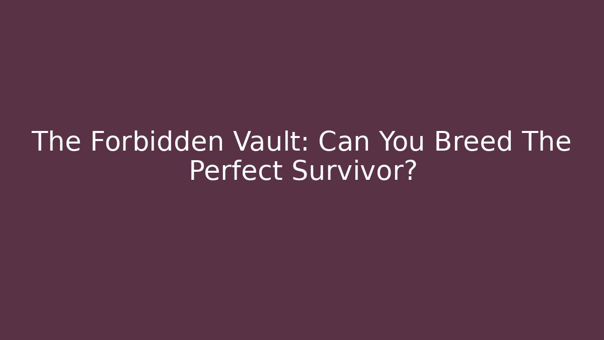 The Forbidden Vault: Can You Breed The Perfect Survivor?