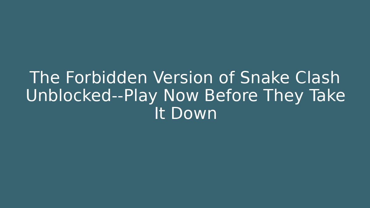 The Forbidden Version of Snake Clash Unblocked—Play Now Before They Take It Down