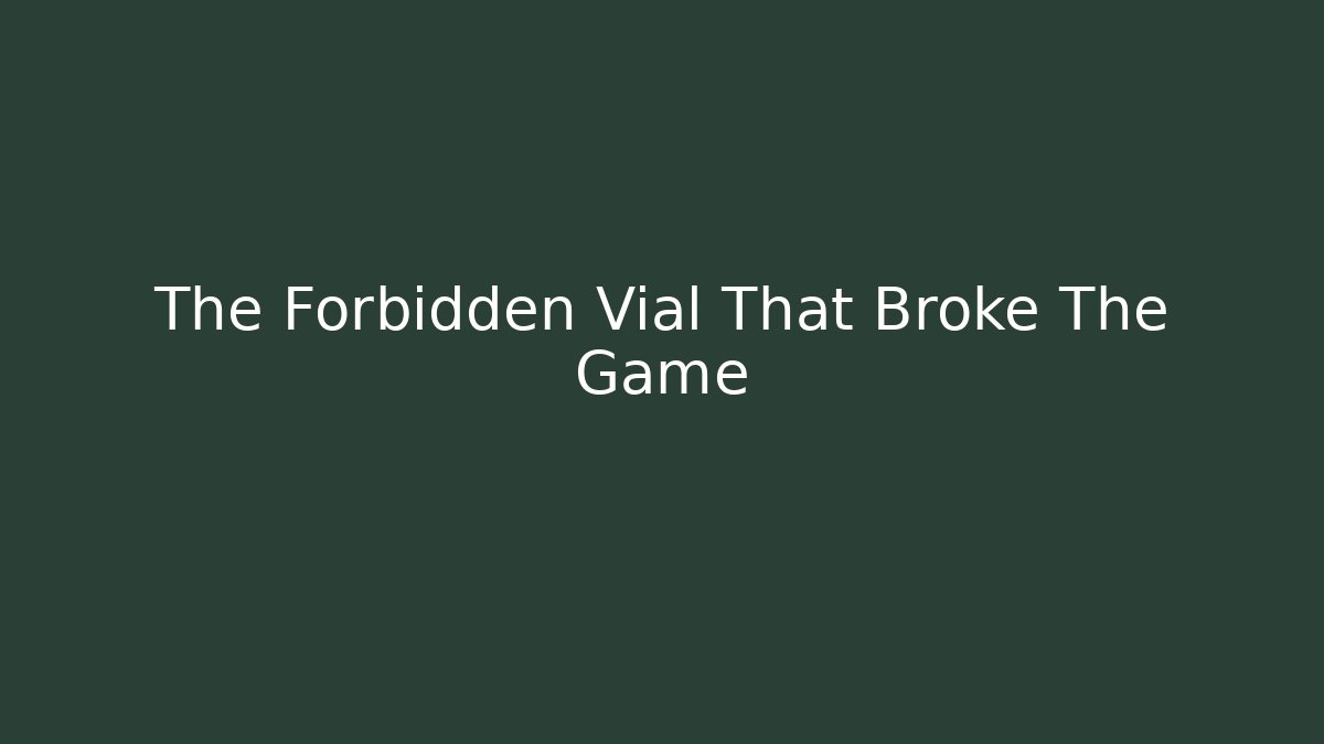 The Forbidden Vial That Broke The Game