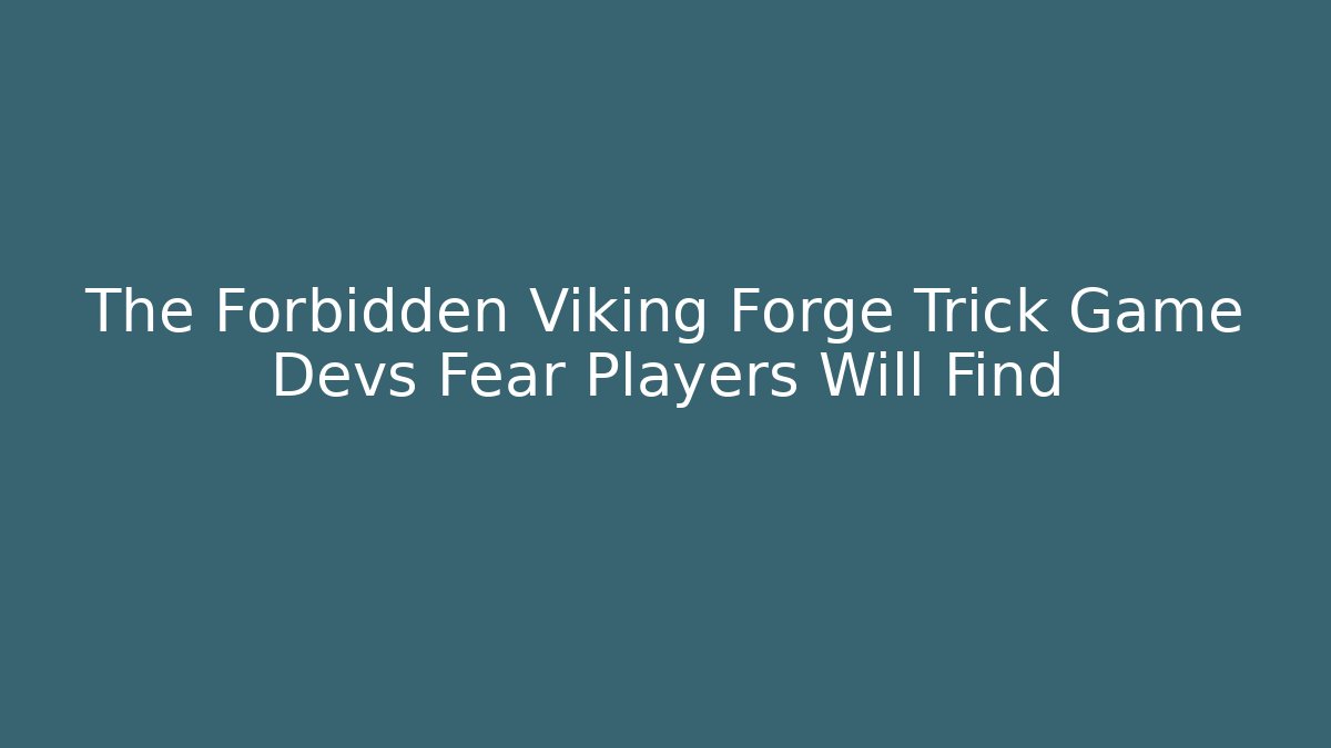 The Forbidden Viking Forge Trick Game Devs Fear Players Will Find