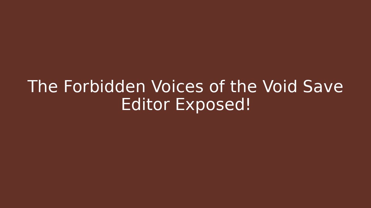 The Forbidden Voices of the Void Save Editor Exposed!