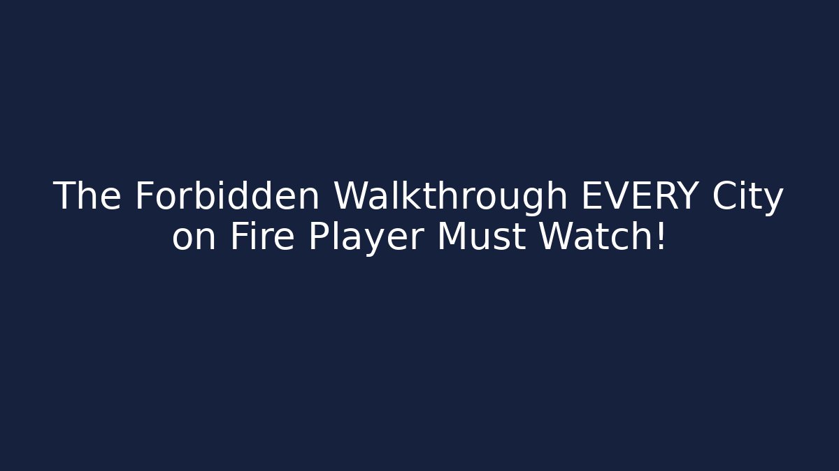 The Forbidden Walkthrough EVERY City on Fire Player Must Watch! - Create More Assets