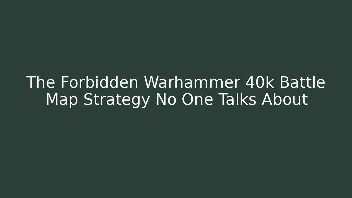 The Forbidden Warhammer 40k Battle Map Strategy No One Talks About