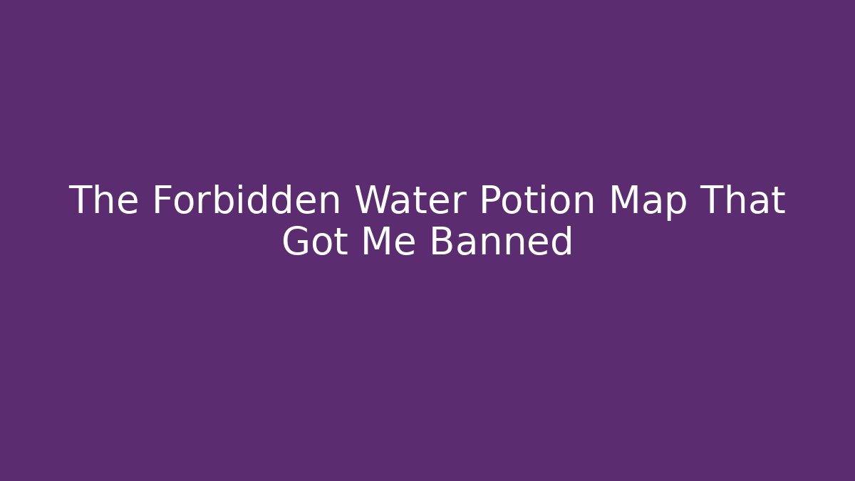 The Forbidden Water Potion Map That Got Me Banned