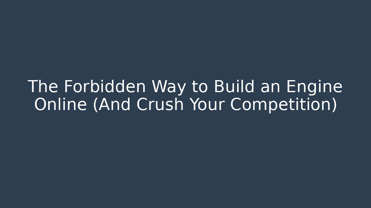 The Forbidden Way to Build an Engine Online (And Crush Your Competition)