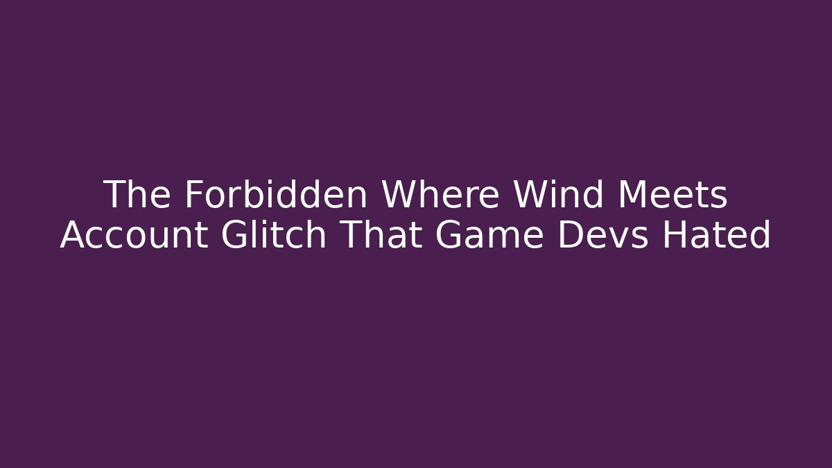 The Forbidden Where Wind Meets Account Glitch That Game Devs Hated - Create More Assets