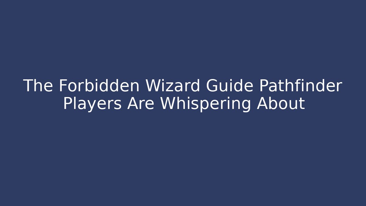 The Forbidden Wizard Guide Pathfinder Players Are Whispering About - Create More Assets