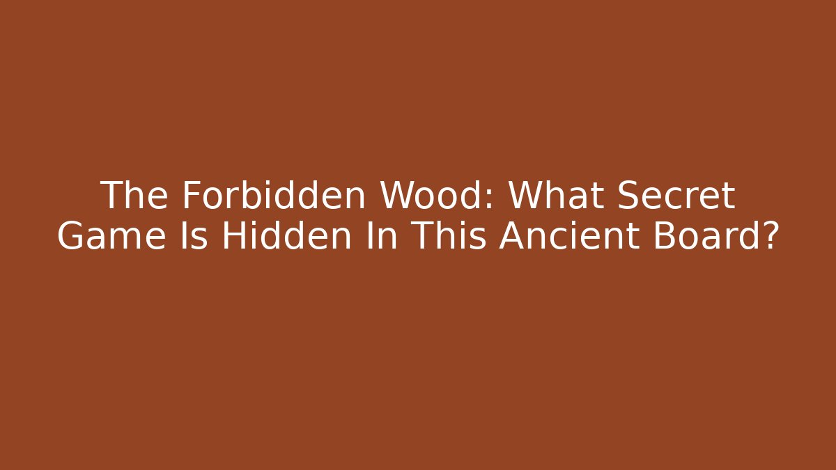 The Forbidden Wood: What Secret Game Is Hidden In This Ancient Board?
