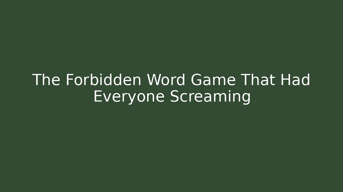 The Forbidden Word Game That Had Everyone Screaming