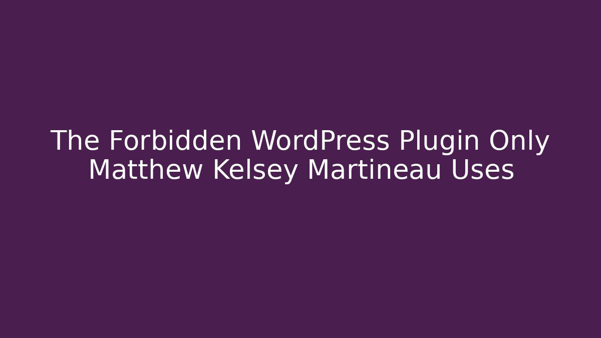 The Forbidden WordPress Plugin Only Matthew Kelsey Martineau Uses - Create More Assets