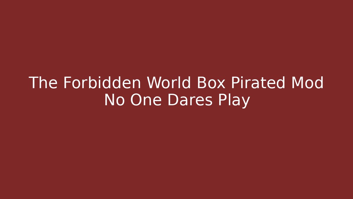 The Forbidden World Box Pirated Mod No One Dares Play - Create More Assets