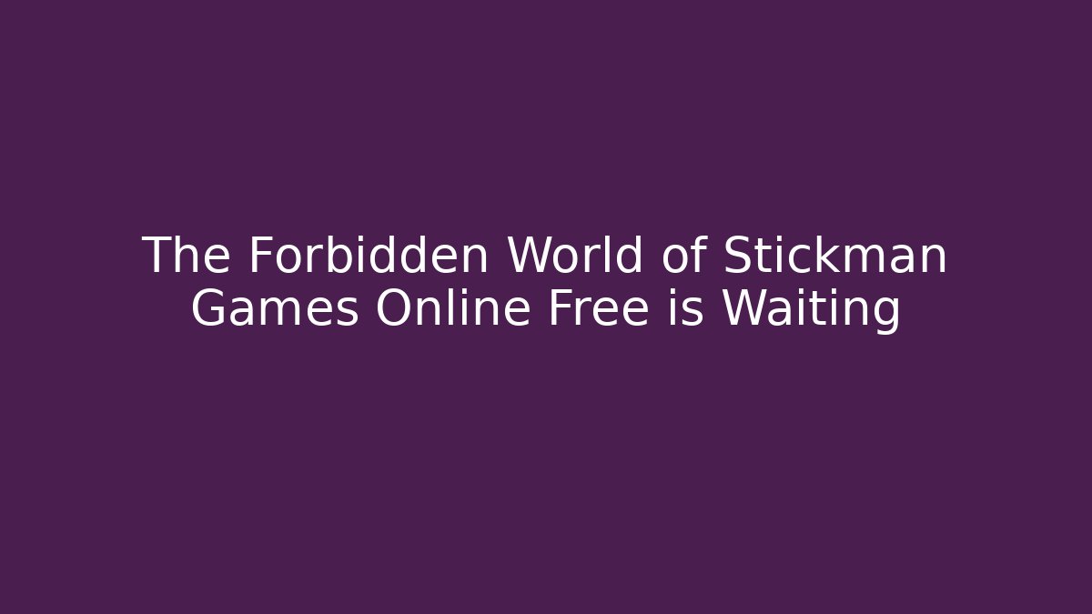 The Forbidden World of Stickman Games Online Free is Waiting