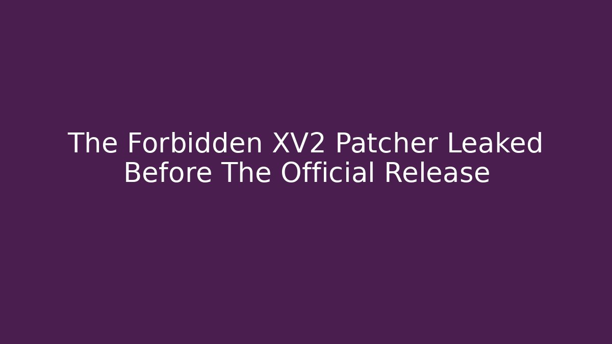 The Forbidden XV2 Patcher Leaked Before The Official Release - Create More Assets