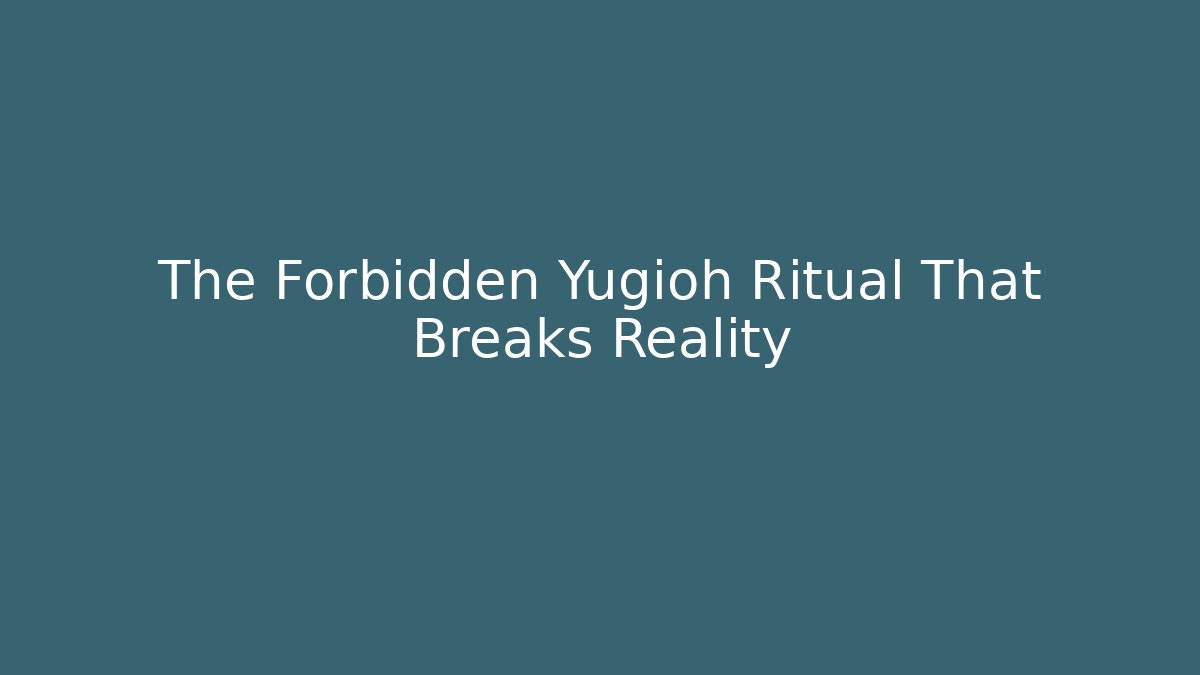 The Forbidden Yugioh Ritual That Breaks Reality