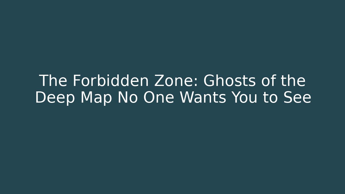 The Forbidden Zone: Ghosts of the Deep Map No One Wants You to See