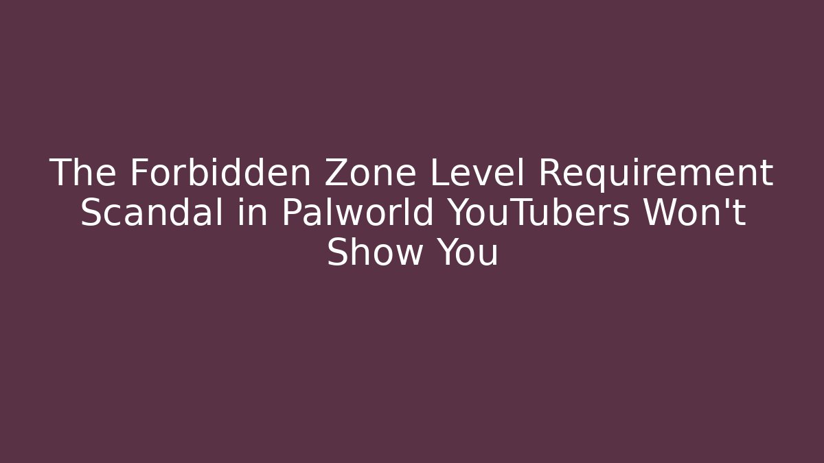The Forbidden Zone Level Requirement Scandal in Palworld YouTubers Won’t Show You