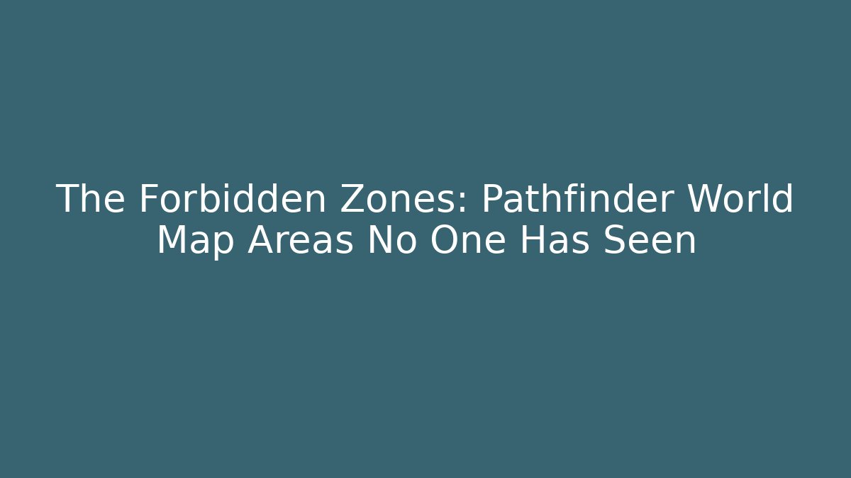 The Forbidden Zones: Pathfinder World Map Areas No One Has Seen