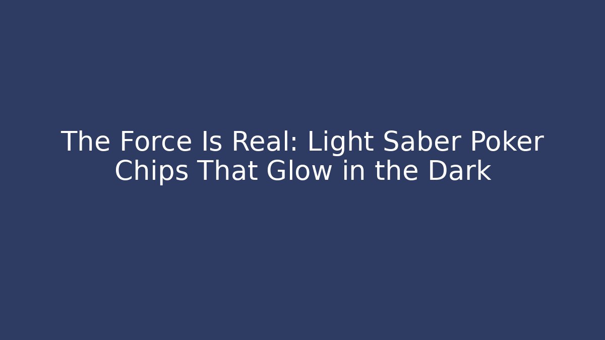 The Force Is Real: Light Saber Poker Chips That Glow in the Dark