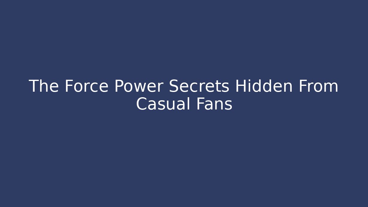The Force Power Secrets Hidden From Casual Fans - Create More Assets